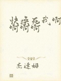 快操死我啊啊啊啊啊啊