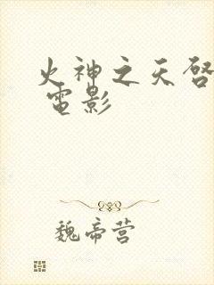 火神之天启之子 电影
