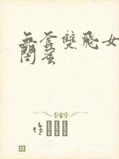 无套双飞女友和闺蜜