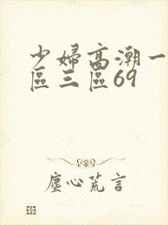 少妇高潮一区二区三区69