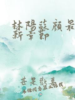 林阳苏颜最新更新章节