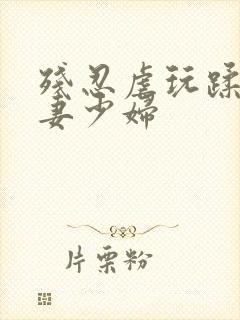 残忍虐玩蹂躏人妻少妇