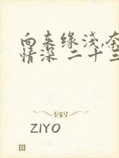 向来缘浅,奈何情深 二十三