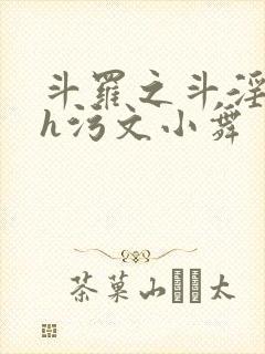 斗罗之斗淫大陆h污文小舞