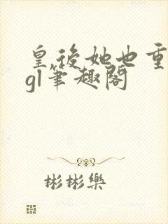 皇后她也重生了gl笔趣阁