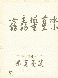 女主拥有冰系异能的重生小说