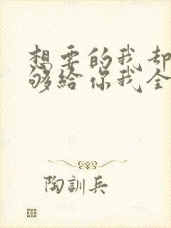 想要的我却不能够给你我全部歌名