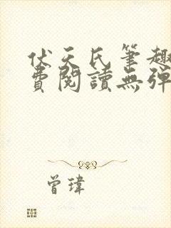 伏天氏笔趣阁免费阅读无弹窗