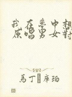 我在梦中想着你原唱男女对唱