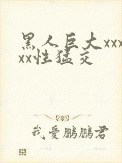 黑人巨大xxxxx性猛交