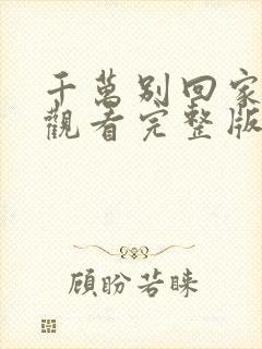 千万别回家免费观看完整版高清