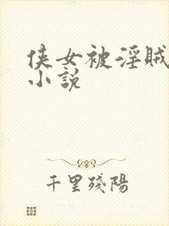 侠女被淫贼蹂躏小说