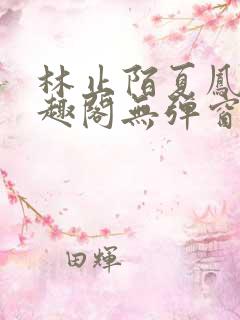 林止陌夏凤卿笔趣阁无弹窗
