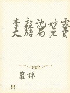 李毅沈妙霖小说大结局免费阅读最新章节