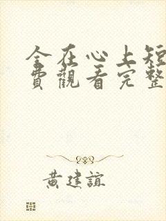 全在心上短剧免费观看完整版