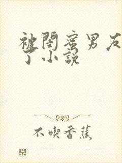 被闺蜜男友操翻了小说