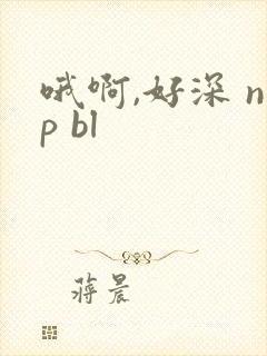 哦啊,好深 np bl