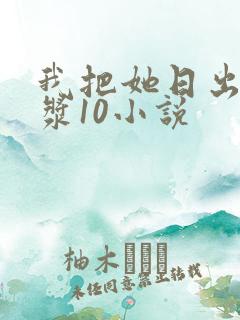 我把她日出了白浆10小说