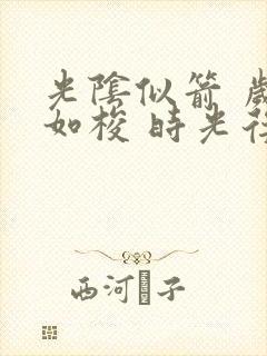 光阴似箭 岁月如梭 时光荏苒,转眼即逝