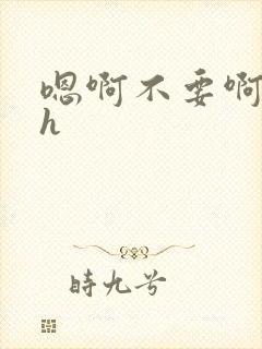 嗯啊不要啊小说h