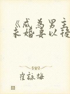 《成为男主退亲未婚妻以后》