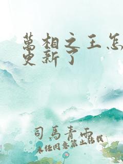 万相之王怎么不更新了