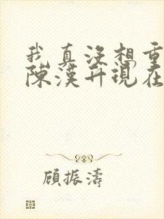 我真没想重生啊陈汉升现在免费观看