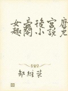 女帝后宫靡乱笔趣阁小说免费阅读