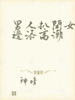 男人扒开女人下边添高潮