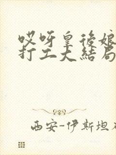 哎呀皇后娘娘来打工大结局85集