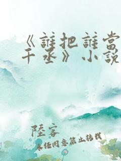 《谁把谁当真水千丞》小说