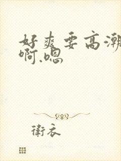 好爽要高潮了啊啊.嗯