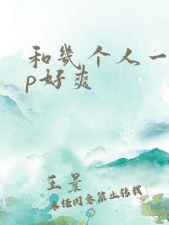 和几个人一起3p好爽