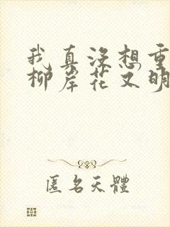 我真没想重生啊柳岸花又明小说名字