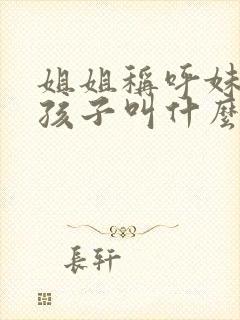 姐姐称呼妹妹的孩子叫什么