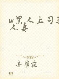 w黑人上司与的人妻