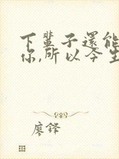 下辈子还能遇见你,所以今生才会