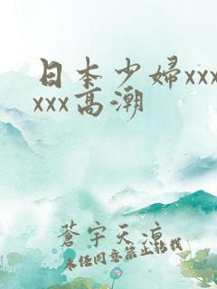 日本少妇xxxxxx高潮