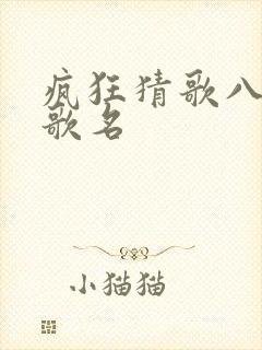 疯狂猜歌八个字歌名