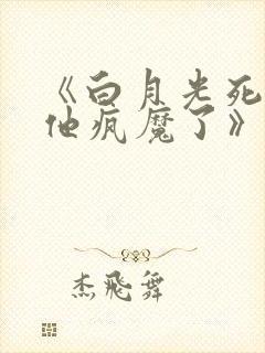 《白月光死遁后他疯魔了》
