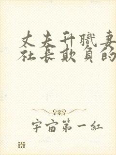 丈夫升职妻子被社长欺负的感人故事情节