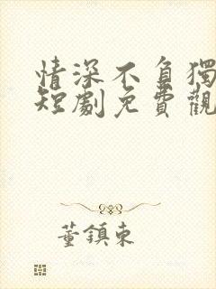 情深不负独念语短剧免费观看