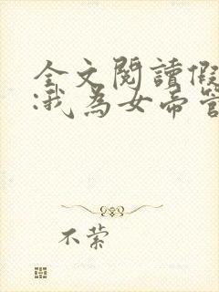 全文阅读假太监:我为女帝管后宫