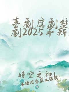台剧腐剧双男主剧2025年新剧