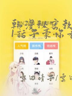 韩漫秘密教学61话子豪你看着我秋蝉：结局+番外