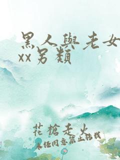 黑人与老女人xxx另类
