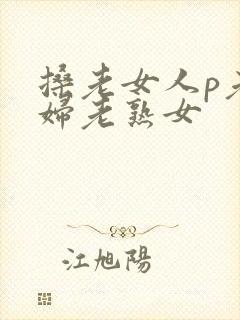 搡老女人p老熟妇老熟女