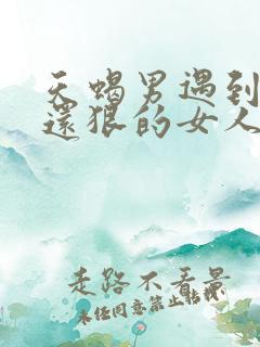 天蝎男遇到比他还狠的女人