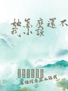 她怎么还不喜欢我小说