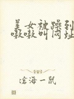 美女被躁到高潮嗷嗷叫网址